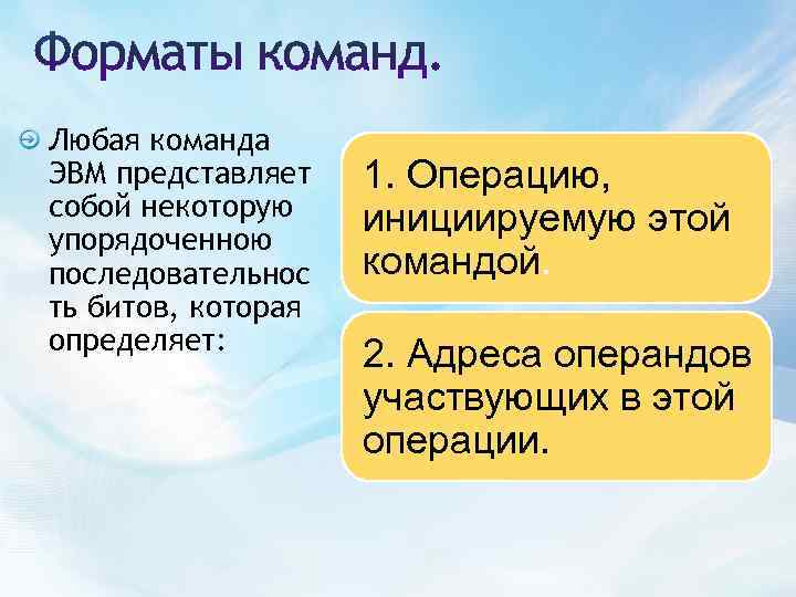 Любая команда ЭВМ представляет собой некоторую упорядоченною последовательнос ть битов, которая определяет: 1. Операцию,