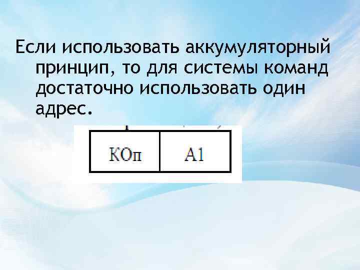 Если использовать аккумуляторный принцип, то для системы команд достаточно использовать один адрес. 