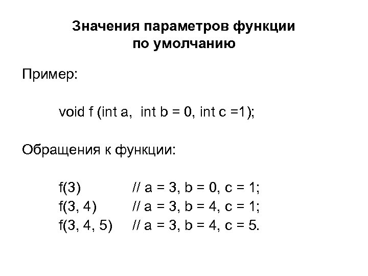 Значения параметров функции по умолчанию Пример: void f (int a, int b = 0,