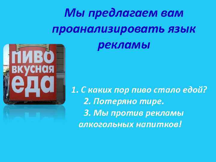 Мы предлагаем вам проанализировать язык рекламы 1. С каких пор пиво стало едой? 2.