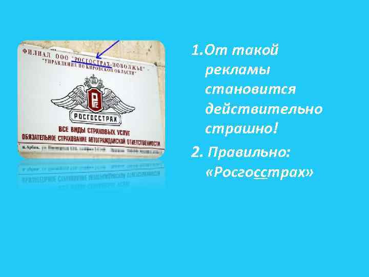 1. От такой рекламы становится действительно страшно! 2. Правильно: «Росгосстрах» 