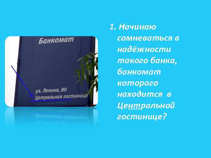 1. Начинаю сомневаться в надёжности такого банка, банкомат которого находится в Центральной гостинице? 