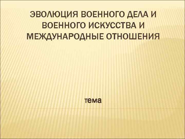 ЭВОЛЮЦИЯ ВОЕННОГО ДЕЛА И ВОЕННОГО ИСКУССТВА И МЕЖДУНАРОДНЫЕ ОТНОШЕНИЯ тема 