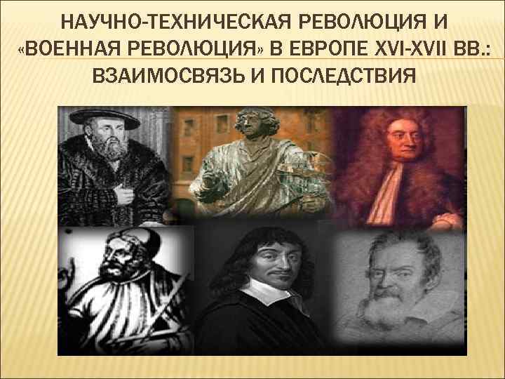 НАУЧНО-ТЕХНИЧЕСКАЯ РЕВОЛЮЦИЯ И «ВОЕННАЯ РЕВОЛЮЦИЯ» В ЕВРОПЕ XVI-XVII ВВ. : ВЗАИМОСВЯЗЬ И ПОСЛЕДСТВИЯ 