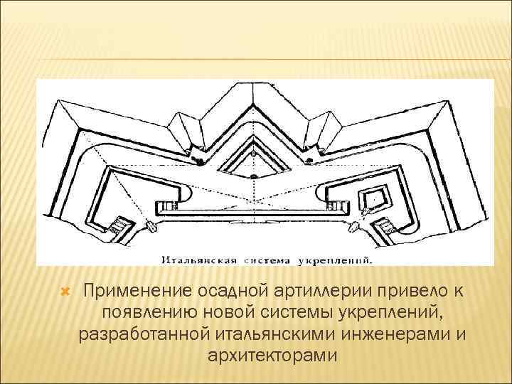  Применение осадной артиллерии привело к появлению новой системы укреплений, разработанной итальянскими инженерами и