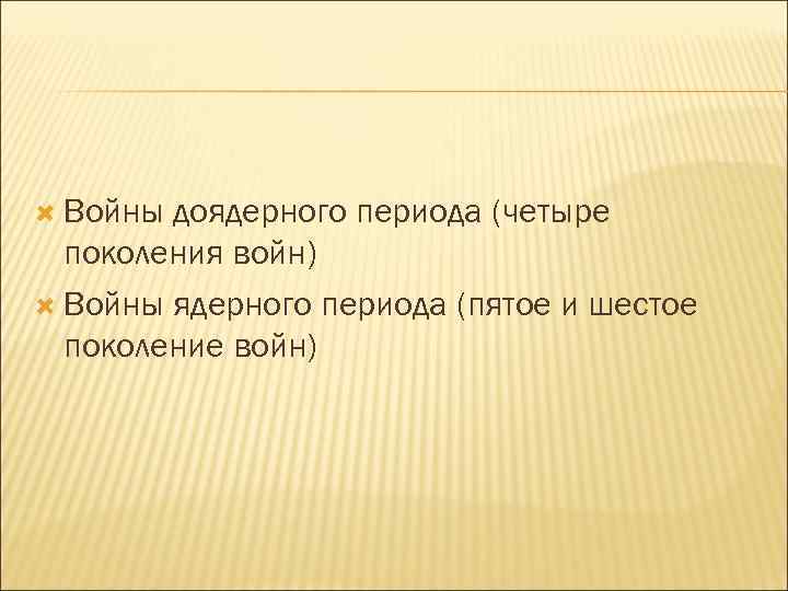  Войны доядерного периода (четыре поколения войн) Войны ядерного периода (пятое и шестое поколение