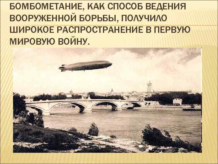 БОМБОМЕТАНИЕ, КАК СПОСОБ ВЕДЕНИЯ ВООРУЖЕННОЙ БОРЬБЫ, ПОЛУЧИЛО ШИРОКОЕ РАСПРОСТРАНЕНИЕ В ПЕРВУЮ МИРОВУЮ ВОЙНУ. 