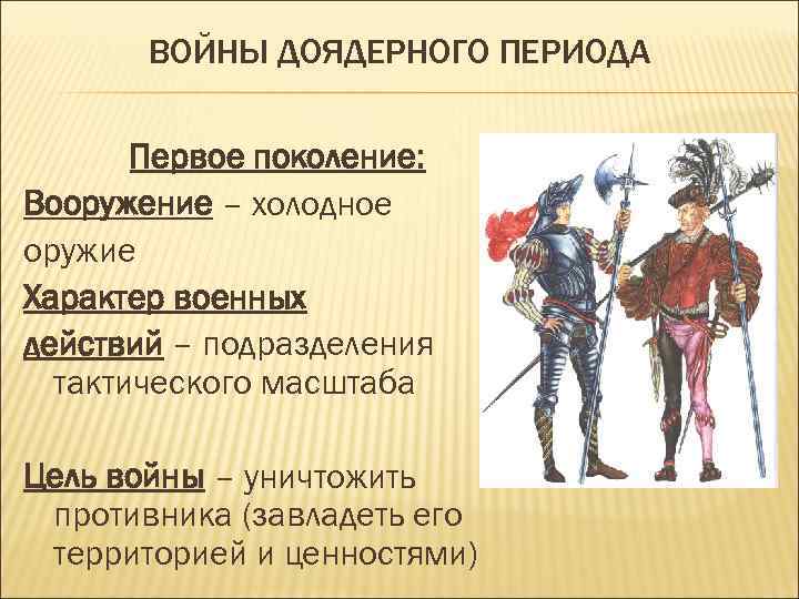 ВОЙНЫ ДОЯДЕРНОГО ПЕРИОДА Первое поколение: Вооружение – холодное оружие Характер военных действий – подразделения