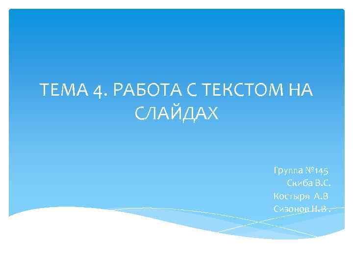 ТЕМА 4. РАБОТА С ТЕКСТОМ НА СЛАЙДАХ Группа № 145 Скиба В. С. Костыря
