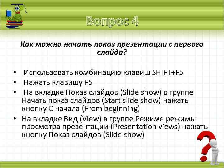 Вопрос 4 Как можно начать показ презентации с первого слайда? • Использовать комбинацию клавиш