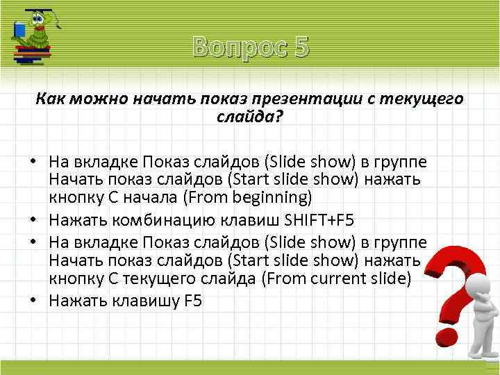 Вопрос 5 Как можно начать показ презентации с текущего слайда? • На вкладке Показ