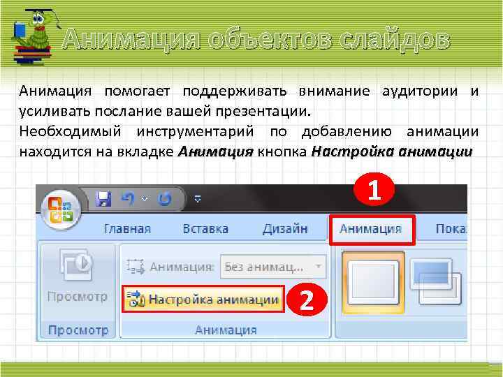 Анимация объектов слайдов Анимация помогает поддерживать внимание аудитории и усиливать послание вашей презентации. Необходимый