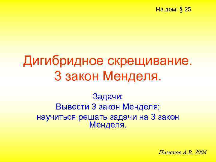 На дом: § 25 Дигибридное скрещивание. 3 закон Менделя. Задачи: Вывести 3 закон Менделя;