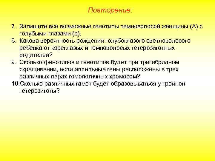 Повторение: 7. Запишите все возможные генотипы темноволосой женщины (А) с голубыми глазами (b). 8.