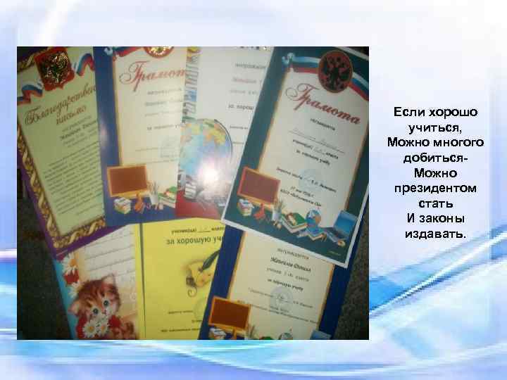 Если хорошо учиться, Можно многого добиться. Можно президентом стать И законы издавать. 