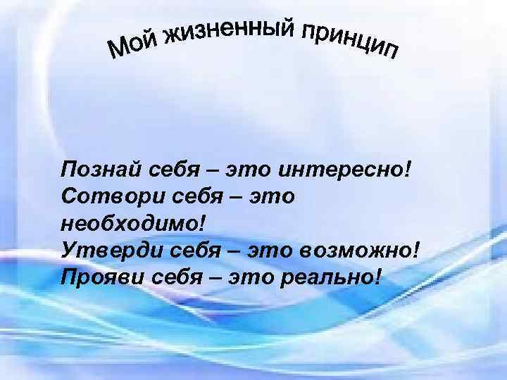 Познай себя – это интересно! Сотвори себя – это необходимо! Утверди себя – это