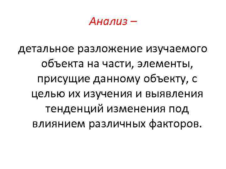 Анализ – детальное разложение изучаемого объекта на части, элементы, присущие данному объекту, с целью