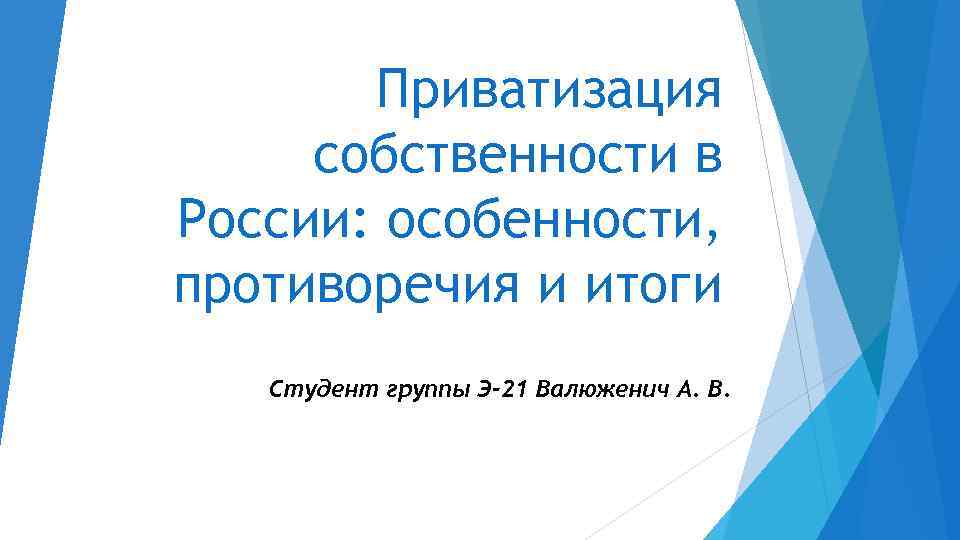 Приватизация собственности в России: особенности, противоречия и итоги Студент группы Э-21 Валюженич А. В.