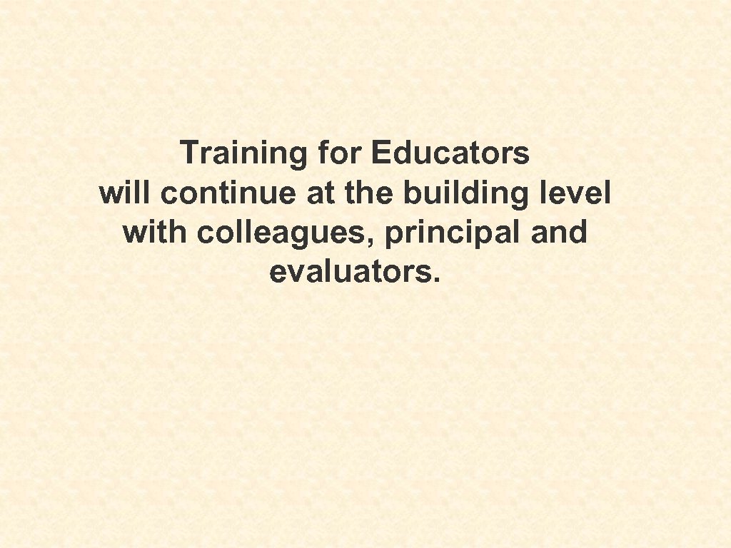 Training for Educators will continue at the building level with colleagues, principal and evaluators.