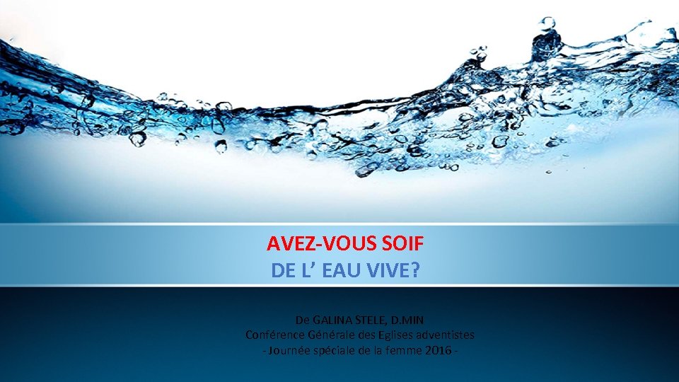 AVEZ-VOUS SOIF DE L’ EAU VIVE? De GALINA STELE, D. MIN Conférence Générale des