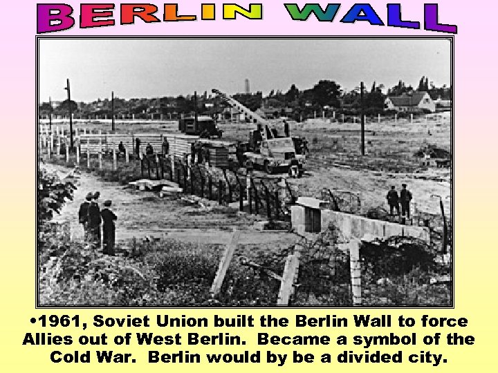  • 1961, Soviet Union built the Berlin Wall to force Allies out of
