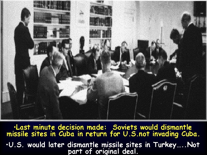  • Last minute decision made: Soviets would dismantle missile sites in Cuba in