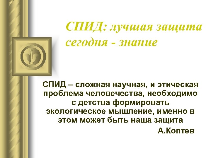 СПИД: лучшая защита сегодня - знание СПИД – сложная научная, и этическая проблема человечества,