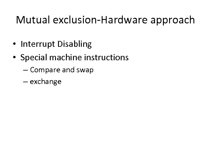 Mutual exclusion-Hardware approach • Interrupt Disabling • Special machine instructions – Compare and swap