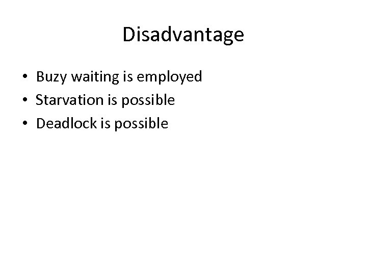 Disadvantage • Buzy waiting is employed • Starvation is possible • Deadlock is possible