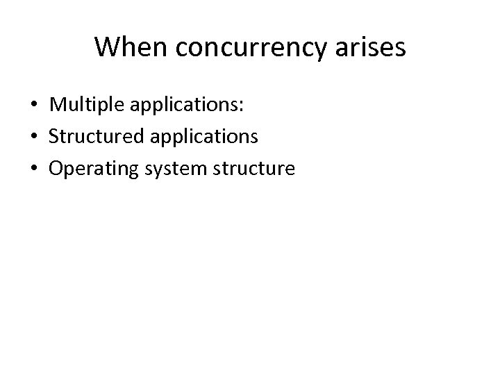 When concurrency arises • Multiple applications: • Structured applications • Operating system structure 