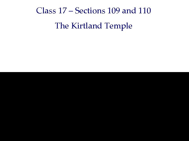 Class 17 – Sections 109 and 110 The Kirtland Temple 