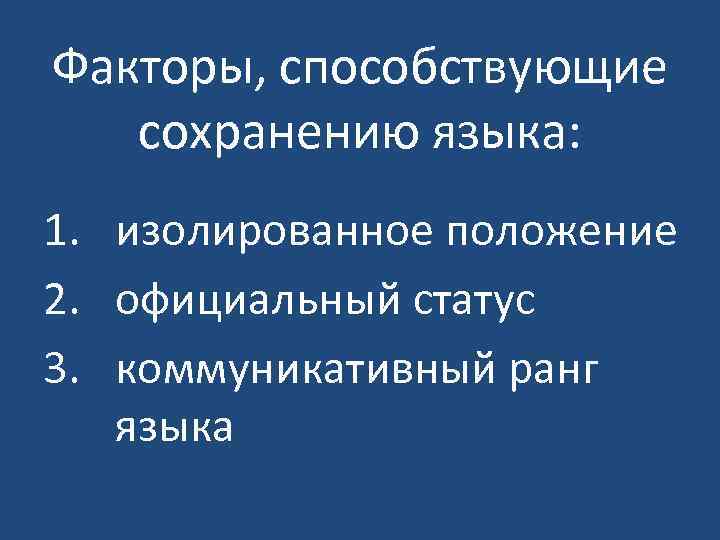 Факторы, способствующие сохранению языка: 1. изолированное положение 2. официальный статус 3. коммуникативный ранг языка