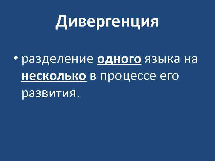 Дивергенция • разделение одного языка на несколько в процессе его развития. 