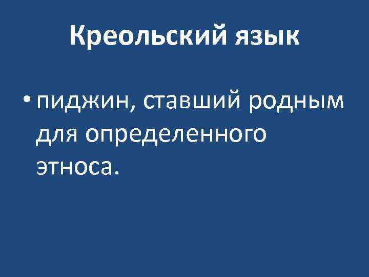 Креольский язык • пиджин, ставший родным для определенного этноса. 