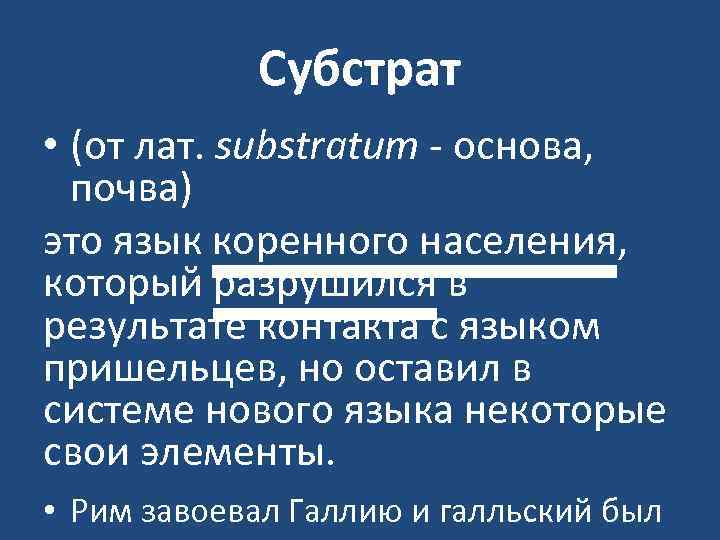 Субстрат • (от лат. substratum основа, почва) это язык коренного населения, который разрушился в