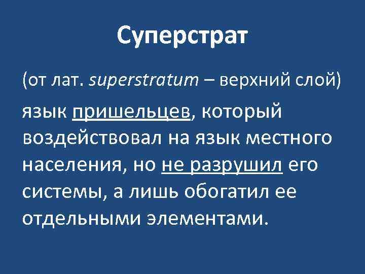 Суперстрат (от лат. superstratum – верхний слой) язык пришельцев, который воздействовал на язык местного