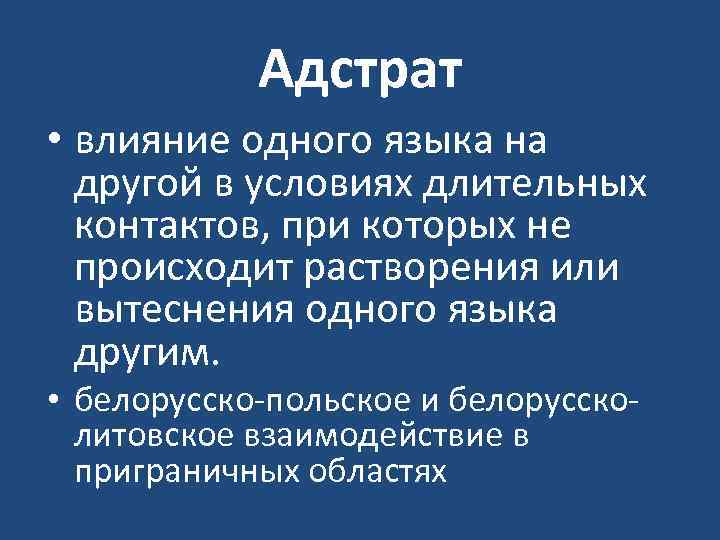 Адстрат • влияние одного языка на другой в условиях длительных контактов, при которых не