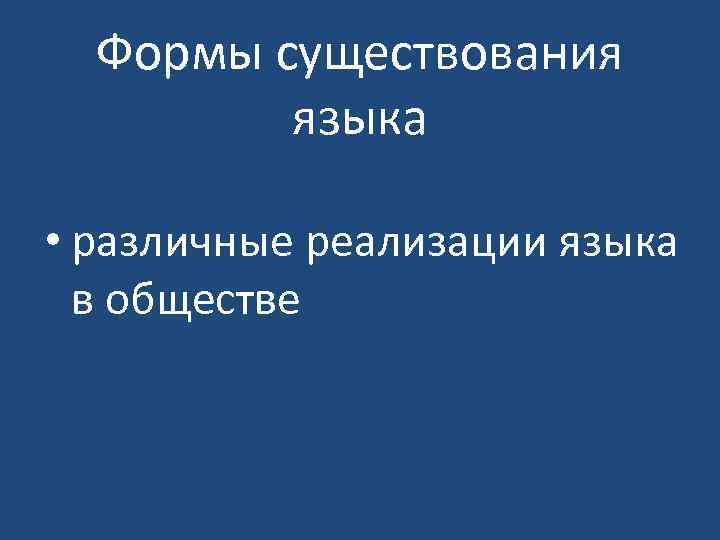 Формы существования языка • различные реализации языка в обществе 