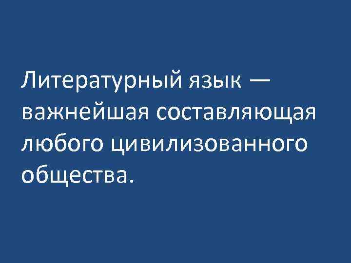 Литературный язык — важнейшая составляющая любого цивилизованного общества. 