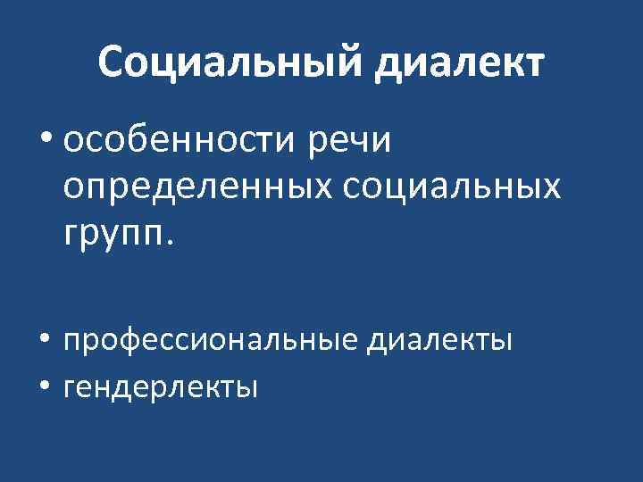 Социальный диалект • особенности речи определенных социальных групп. • профессиональные диалекты • гендерлекты 