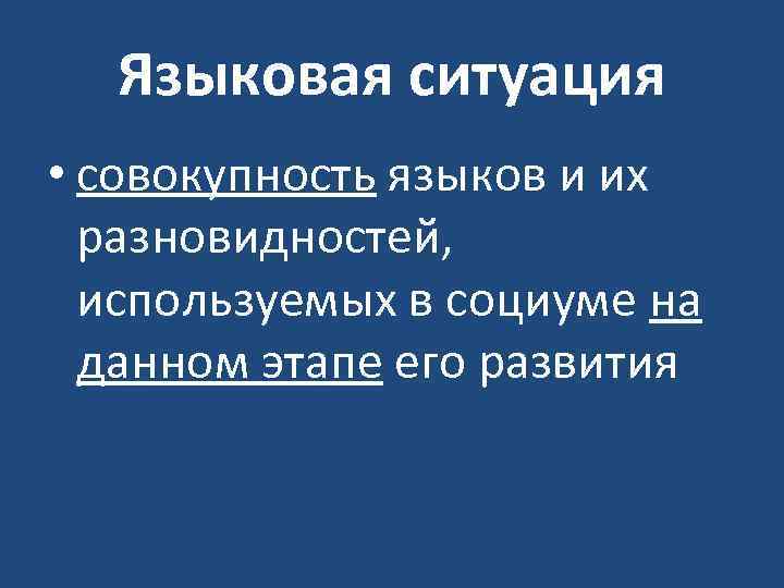 Языковая ситуация • совокупность языков и их разновидностей, используемых в социуме на данном этапе