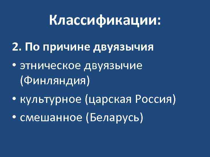 Классификации: 2. По причине двуязычия • этническое двуязычие (Финляндия) • культурное (царская Россия) •