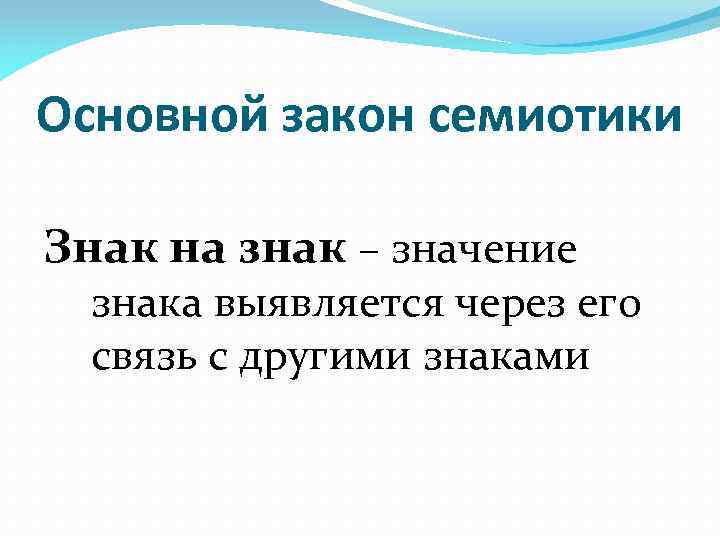 Основной закон семиотики Знак на знак – значение знака выявляется через его связь с