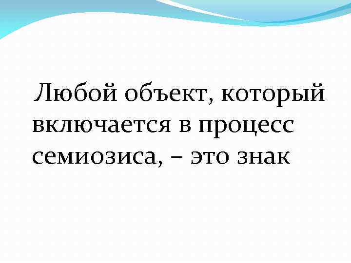  Любой объект, который включается в процесс семиозиса, – это знак 