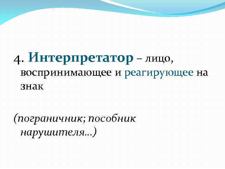 4. Интерпретатор – лицо, воспринимающее и реагирующее на воспринимающее и знак (пограничник; пособник нарушителя…)