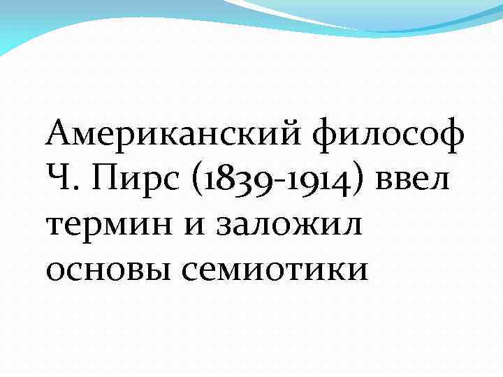  Американский философ Ч. Пирс (1839 -1914) ввел термин и заложил основы семиотики 