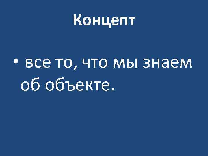 Концепт • все то, что мы знаем об объекте. 