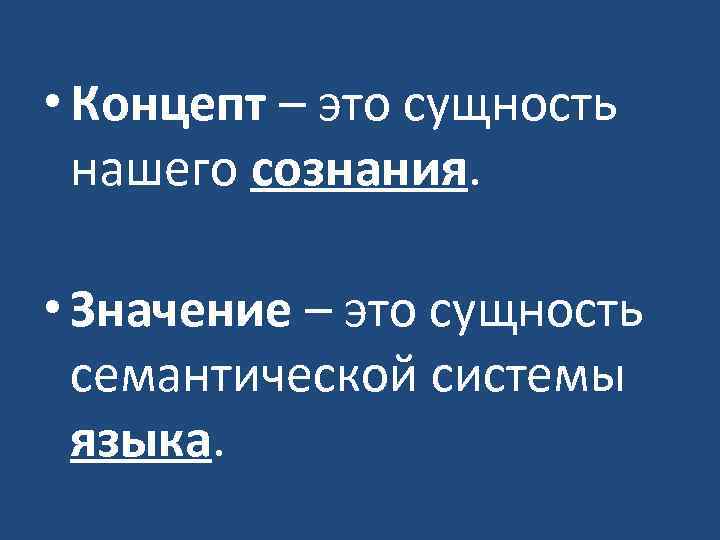  • Концепт – это сущность нашего сознания. • Значение – это сущность семантической