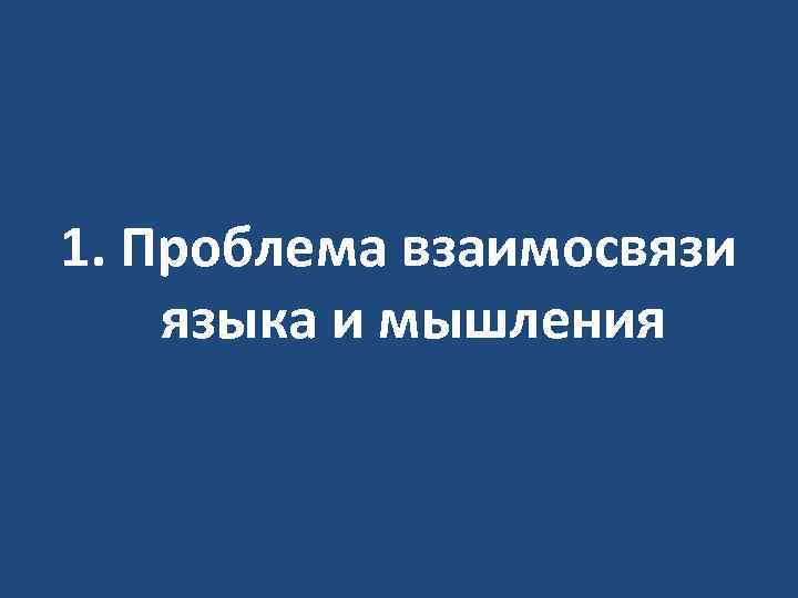 1. Проблема взаимосвязи языка и мышления 