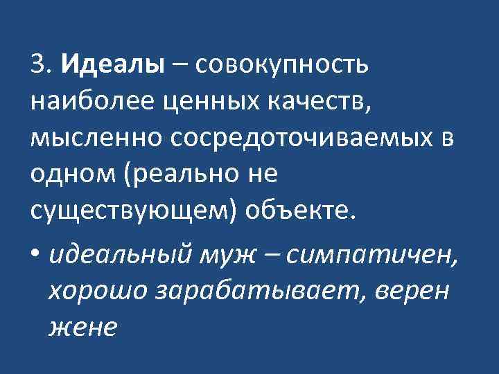 3. Идеалы – совокупность наиболее ценных качеств, мысленно сосредоточиваемых в одном (реально не существующем)